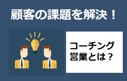 モノ売り営業から脱却！顧客の課題を解決するコーチング営業とは？