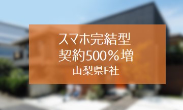 スマホ完結型の最短請負契約で棟数を500%まで増加させた山梨県F社