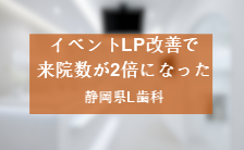イベントLP改善で来院数が2倍になった静岡県L歯科
