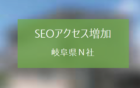 たった3ヶ月でSEOからのアクセスを1.3倍まで引き上げた岐阜県N社