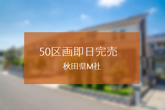 契約率80％超え！圧倒的な販売力で 大型分譲地を即日完売した秋田県M社