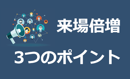 なぜ御社の来場は増えないのか？来場が倍増する3つのポイント大公開！
